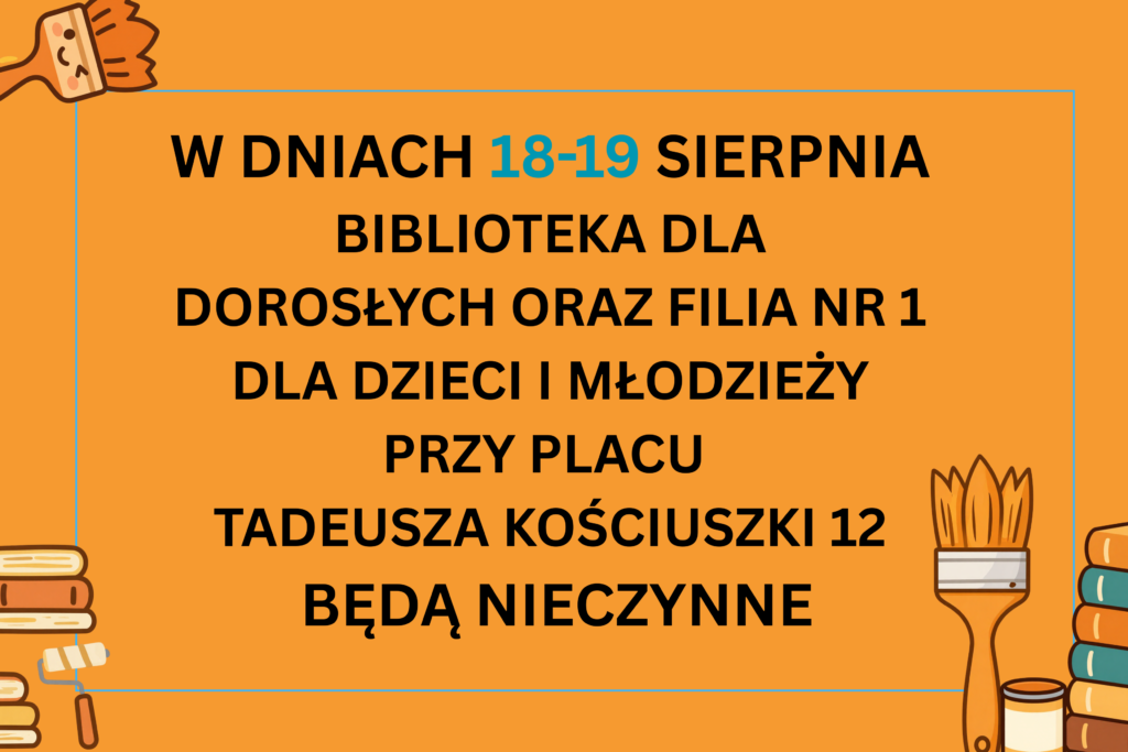 W DNIACH 18-19 SIERPNIA
BIBLIOTEKA DLA DOROSŁYCH ORAZ FILIA NR 1 DLA DZIECI I MŁODZIEŻY PRZY PLACU 
TADEUSZA KOŚCIUSZKI 12
 BĘDĄ NIECZYNNE INFORMACYJNY